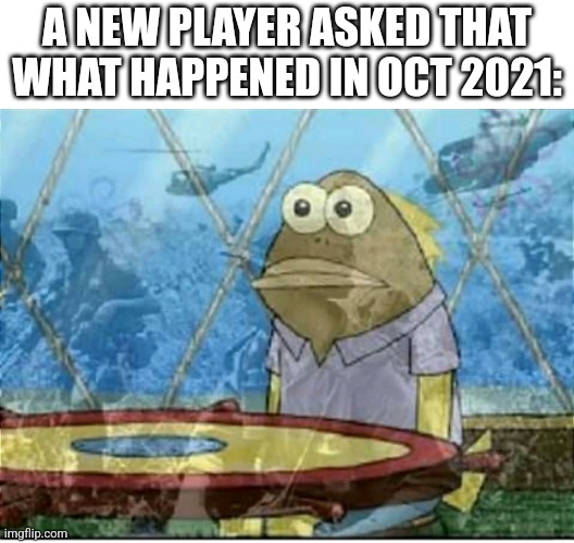 Yep alot happened | A NEW PLAYER ASKED THAT WHAT HAPPENED IN OCT 2021: | image tagged in flashbacks | made w/ Imgflip meme maker