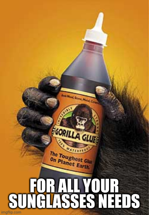 Gorilla glue | FOR ALL YOUR SUNGLASSES NEEDS | image tagged in gorilla glue | made w/ Imgflip meme maker