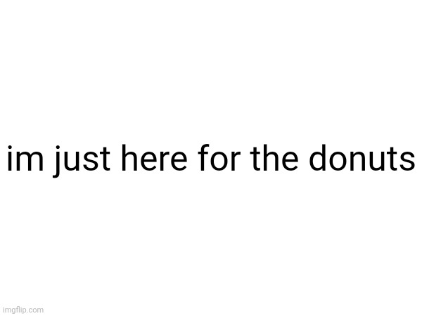 im just here for the donuts | made w/ Imgflip meme maker