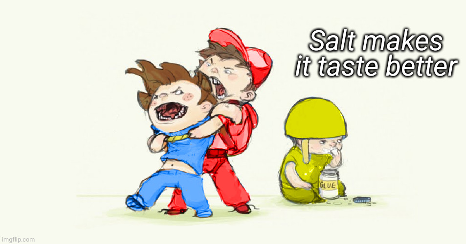 Eating Glue | Salt makes it taste better | image tagged in eating glue | made w/ Imgflip meme maker