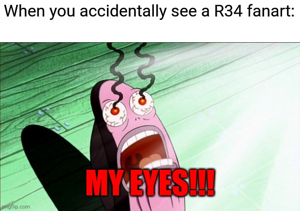 Rule 34 is an abomination against the internet, and it needs to be stopped! | When you accidentally see a R34 fanart:; MY EYES!!! | image tagged in spongebob my eyes,rule 34 | made w/ Imgflip meme maker