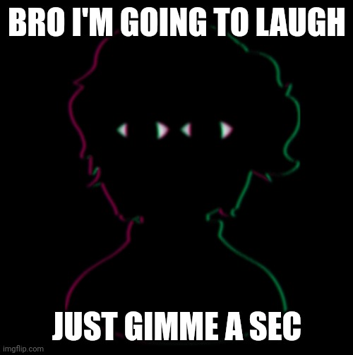 Bro, that was mad funny but did i ask | BRO I'M GOING TO LAUGH JUST GIMME A SEC | image tagged in bro that was mad funny but did i ask | made w/ Imgflip meme maker