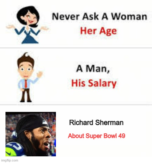 Never Ask Richard Sherman About Super Bowl 49 | Richard Sherman; About Super Bowl 49 | image tagged in never ask a woman her age,seattle seahawks,super bowl 49,richard sherman,memes,fun | made w/ Imgflip meme maker