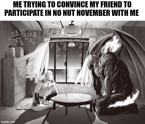 He said no lol | ME TRYING TO CONVINCE MY FRIEND TO PARTICIPATE IN NO NUT NOVEMBER WITH ME | image tagged in anime meme,no nut november | made w/ Imgflip meme maker