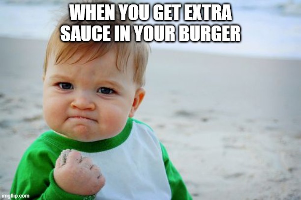 Success Kid Original | WHEN YOU GET EXTRA SAUCE IN YOUR BURGER | image tagged in memes,success kid original | made w/ Imgflip meme maker