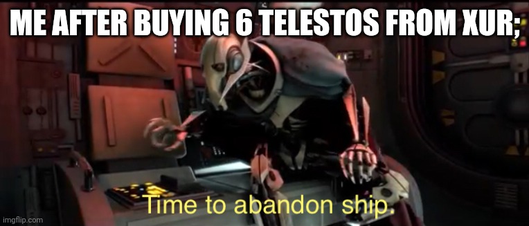 Time to abandon ship | ME AFTER BUYING 6 TELESTOS FROM XUR; | image tagged in time to abandon ship | made w/ Imgflip meme maker