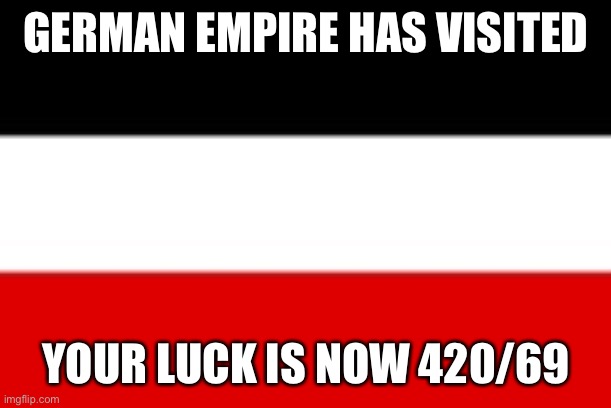 GERMAN EMPIRE HAS VISITED YOUR LUCK IS NOW 420/69 | made w/ Imgflip meme maker