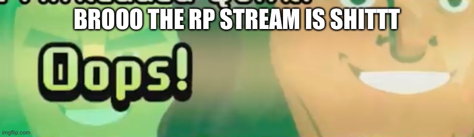 Oops! | BROOO THE RP STREAM IS SHITTT | image tagged in oops | made w/ Imgflip meme maker