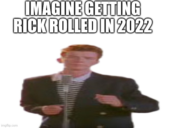 Imagine getting Rick rolled | IMAGINE GETTING RICK ROLLED IN 2022 | image tagged in rick astley,rick rolled | made w/ Imgflip meme maker