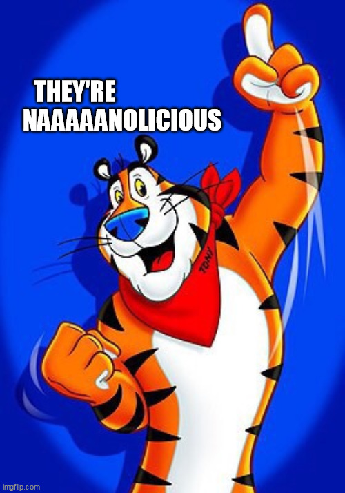Tony the tiger | THEY'RE                                            
NAAAAANOLICIOUS | image tagged in tony the tiger | made w/ Imgflip meme maker