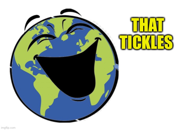 earth laughing | THAT TICKLES | image tagged in earth laughing | made w/ Imgflip meme maker