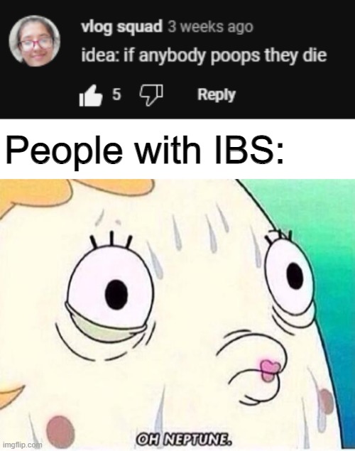  People with IBS: | image tagged in oh neptune,meme,funny,ibs,funny memes,idfk | made w/ Imgflip meme maker