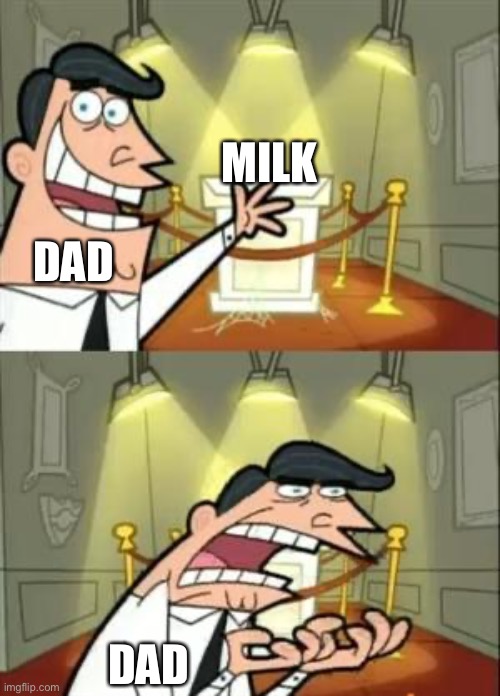 This is where id put my X if i had one | MILK; DAD; DAD | image tagged in this is where id put my x if i had one | made w/ Imgflip meme maker