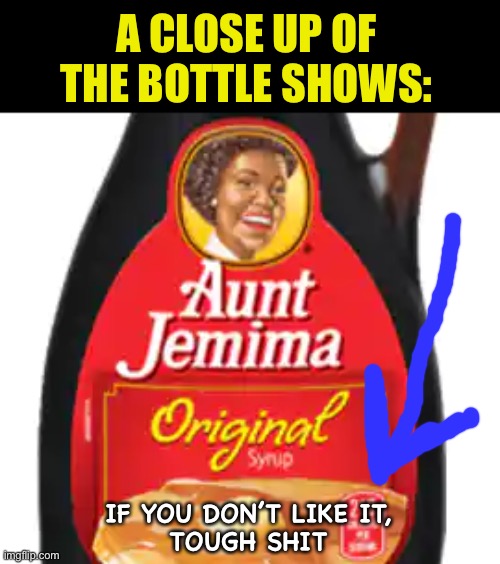 A CLOSE UP OF THE BOTTLE SHOWS: IF YOU DON’T LIKE IT,
TOUGH SHIT | made w/ Imgflip meme maker