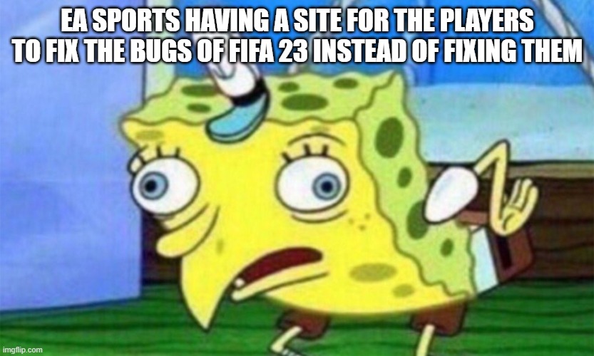 EA Sports | EA SPORTS HAVING A SITE FOR THE PLAYERS TO FIX THE BUGS OF FIFA 23 INSTEAD OF FIXING THEM | image tagged in spongebob stupid,ea sports,fifa | made w/ Imgflip meme maker