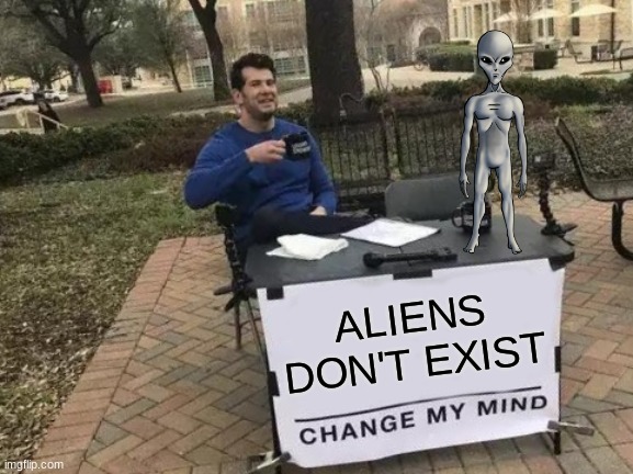 Change My Mind | ALIENS DON'T EXIST | image tagged in memes,change my mind | made w/ Imgflip meme maker