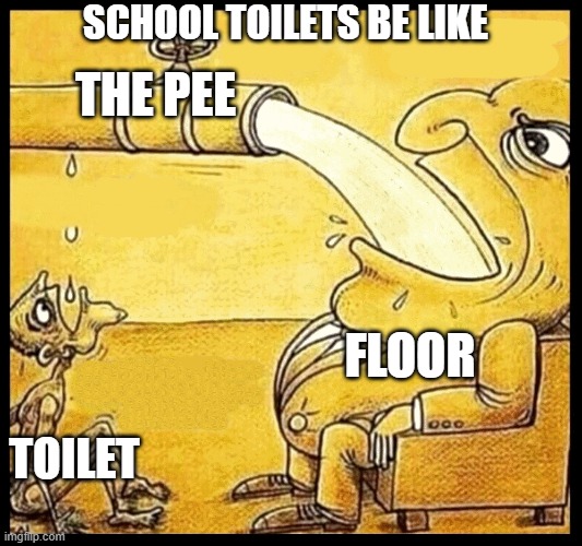 . | SCHOOL TOILETS BE LIKE; THE PEE; FLOOR; TOILET | image tagged in fat guy drinking water | made w/ Imgflip meme maker