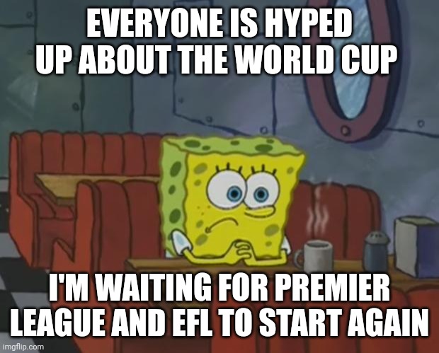 I'm boycotting The World Cup | EVERYONE IS HYPED UP ABOUT THE WORLD CUP; I'M WAITING FOR PREMIER LEAGUE AND EFL TO START AGAIN | image tagged in spongebob waiting,memes,football,soccer,premier league,world cup | made w/ Imgflip meme maker