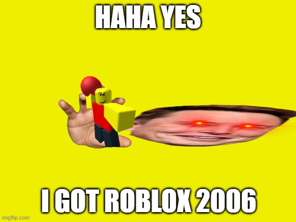 2006 elon | HAHA YES; I GOT ROBLOX 2006 | image tagged in funny memes | made w/ Imgflip meme maker