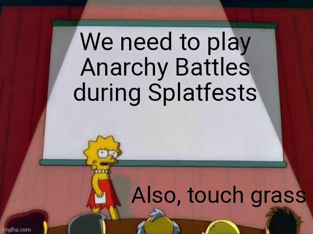 Lisa Simpson's Presentation | We need to play Anarchy Battles during Splatfests; Also, touch grass | image tagged in lisa simpson's presentation,splatoon | made w/ Imgflip meme maker