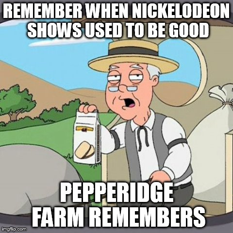 Pepperidge Farm Remembers Meme | REMEMBER WHEN NICKELODEON SHOWS USED TO BE GOOD PEPPERIDGE FARM REMEMBERS | image tagged in memes,pepperidge farm remembers | made w/ Imgflip meme maker