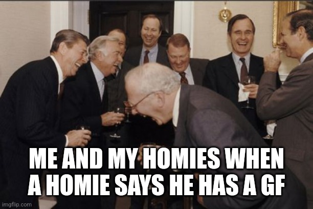 Very funny bro | ME AND MY HOMIES WHEN A HOMIE SAYS HE HAS A GF | image tagged in memes,laughing men in suits | made w/ Imgflip meme maker