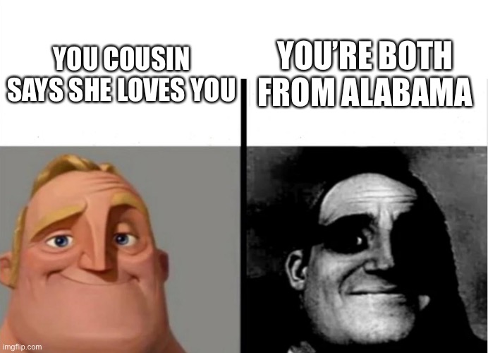 Teacher's Copy | YOU’RE BOTH FROM ALABAMA; YOU COUSIN SAYS SHE LOVES YOU | image tagged in teacher's copy | made w/ Imgflip meme maker