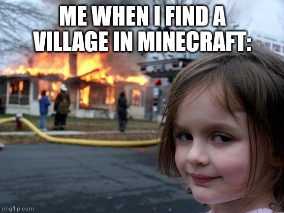 Nobody: | ME WHEN I FIND A VILLAGE IN MINECRAFT: | image tagged in memes,disaster girl | made w/ Imgflip meme maker