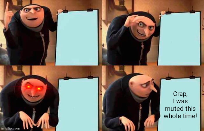 Average conversation on discord | Crap, I was muted this whole time! | image tagged in memes,gru's plan | made w/ Imgflip meme maker
