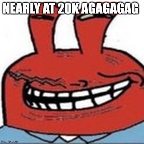 Me as troll face | NEARLY AT 20K AGAGAGAG | image tagged in me as troll face | made w/ Imgflip meme maker