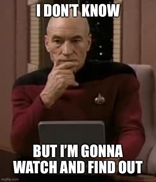 picard thinking | I DON’T KNOW BUT I’M GONNA WATCH AND FIND OUT | image tagged in picard thinking | made w/ Imgflip meme maker