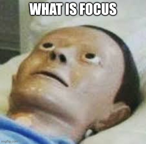 Traumatized Mannequin | WHAT IS FOCUS | image tagged in traumatized mannequin | made w/ Imgflip meme maker