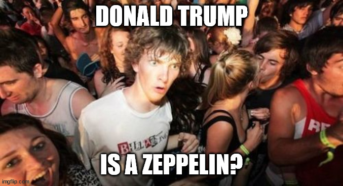 Sudden Clarity Clarence Meme | DONALD TRUMP IS A ZEPPELIN? | image tagged in memes,sudden clarity clarence | made w/ Imgflip meme maker