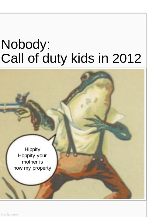 Ghosts is actually good change my mind | Nobody:
Call of duty kids in 2012; Hippity Hoppity your mother is now my property | image tagged in hippity hoppity blank | made w/ Imgflip meme maker
