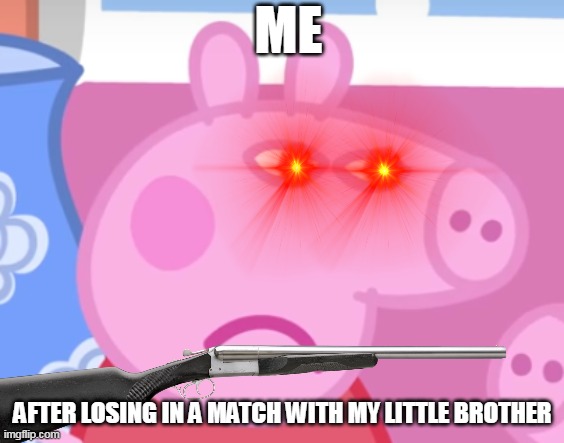 PEPPA IS A SORE LOSER | ME; AFTER LOSING IN A MATCH WITH MY LITTLE BROTHER | image tagged in angry peppa pig,sore loser,bruh moment | made w/ Imgflip meme maker
