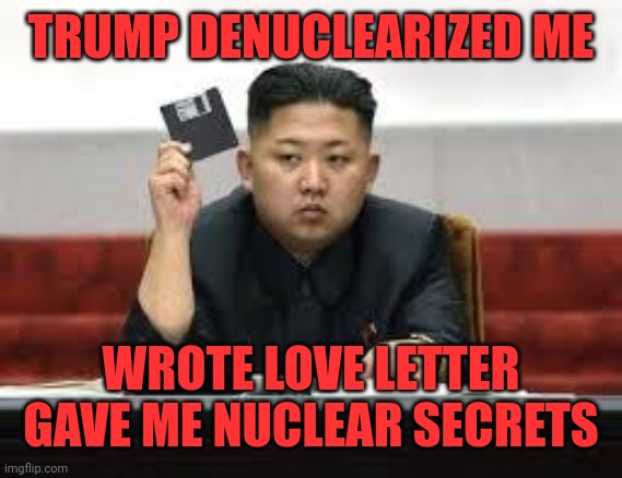 Nuke secrets | TRUMP DENUCLEARIZED ME; WROTE LOVE LETTER GAVE ME NUCLEAR SECRETS | image tagged in kim jong un | made w/ Imgflip meme maker