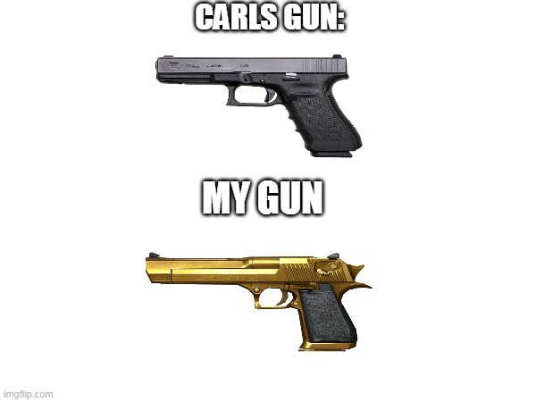 which one is better |  CARLS GUN:; MY GUN | image tagged in guns,npc,groovy,epic | made w/ Imgflip meme maker