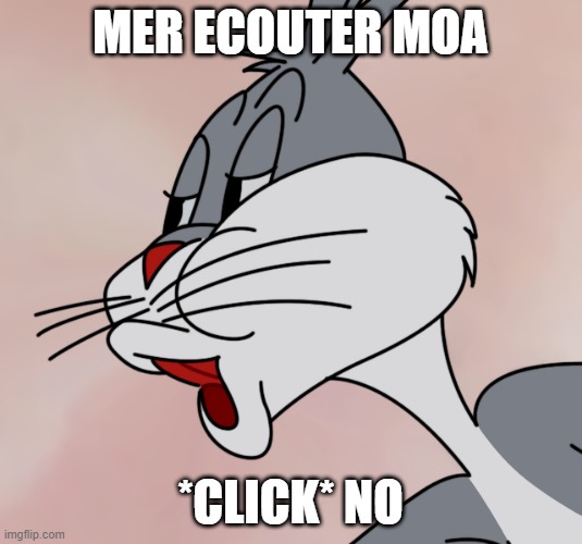 can't | MER ECOUTER MOA; *CLICK* NO | image tagged in bugs bunny no | made w/ Imgflip meme maker