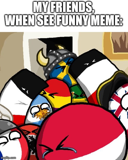 Meme #3 | MY FRIENDS, WHEN SEE FUNNY MEME: | image tagged in laughing countryballs,countryballs,country,memes,funny,funny memes | made w/ Imgflip meme maker