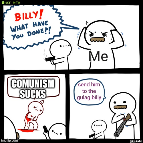I likes communism | Me; COMUNISM SUCKS; send him to the gulag billy | image tagged in billy what have you done,communism | made w/ Imgflip meme maker