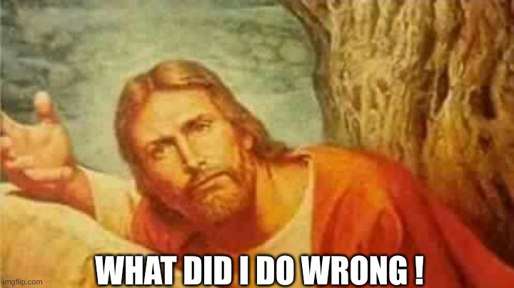 Confused jesus | WHAT DID I DO WRONG ! | image tagged in confused jesus | made w/ Imgflip meme maker