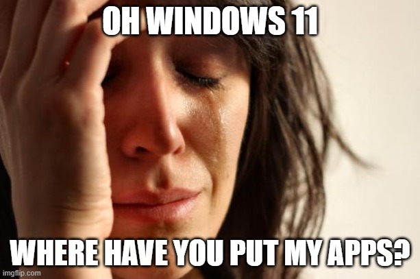 And what have you done to Paint? | OH WINDOWS 11; WHERE HAVE YOU PUT MY APPS? | image tagged in memes,first world problems,windows 11,windows,microsoft | made w/ Imgflip meme maker