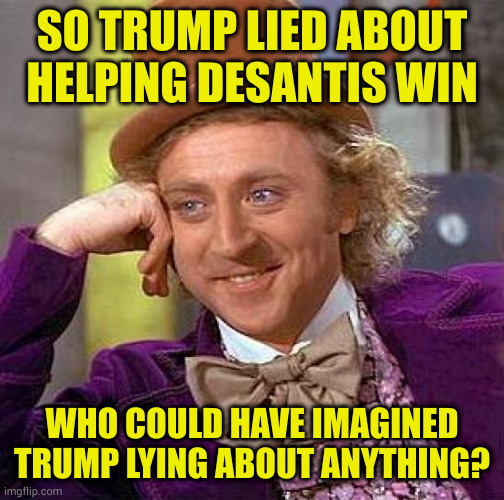 Did you see it coming? No.., well yes | SO TRUMP LIED ABOUT HELPING DESANTIS WIN; WHO COULD HAVE IMAGINED TRUMP LYING ABOUT ANYTHING? | image tagged in memes,creepy condescending wonka | made w/ Imgflip meme maker