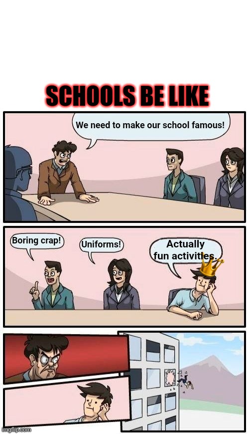 SCHOOLS BE LIKE; We need to make our school famous! Boring crap! Uniforms! Actually fun activities. | image tagged in blank white template,memes,boardroom meeting suggestion | made w/ Imgflip meme maker