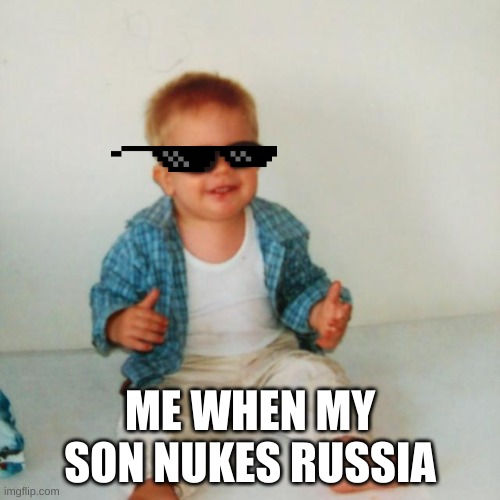 Nice | ME WHEN MY SON NUKES RUSSIA | image tagged in cool baby boy | made w/ Imgflip meme maker