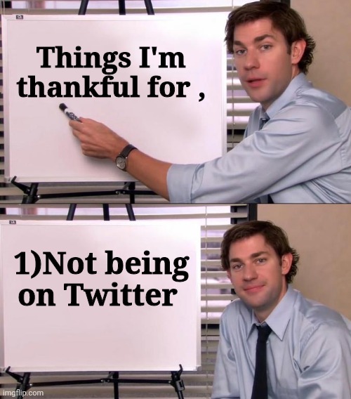 The Bird is dying |  Things I'm thankful for , 1)Not being on Twitter | image tagged in jim halpert explains,twitter,internet trolls,super heaven,unpopular opinion | made w/ Imgflip meme maker