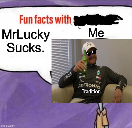 Fun Facts With Me. | Me; MrLucky Sucks. | image tagged in mrdweller sucks,tmdf fatherless parasha,bottas the canny phase 7 smart,justahappytrollonimgflip3 smart | made w/ Imgflip meme maker