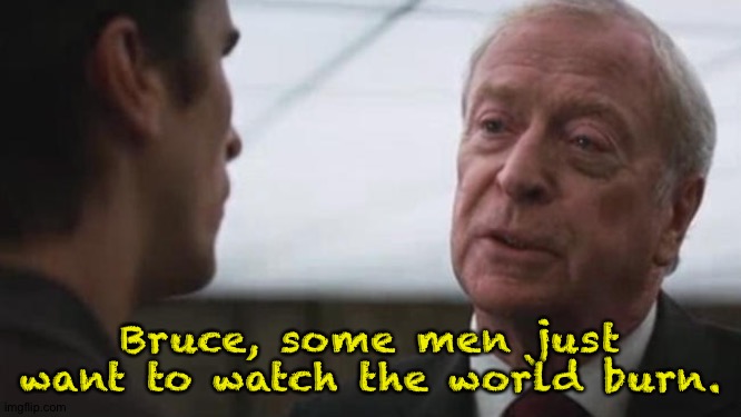 Some mean just want to watch the world burn Alfred Batman  | Bruce, some men just want to watch the world burn. | image tagged in some mean just want to watch the world burn alfred batman | made w/ Imgflip meme maker