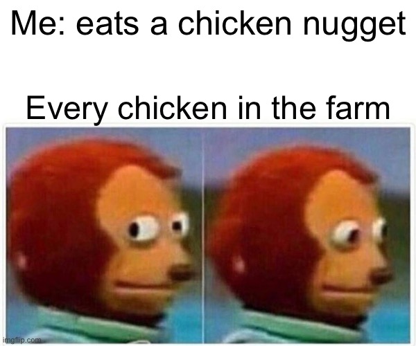 When I eat a chicken nugget | Me: eats a chicken nugget; Every chicken in the farm | image tagged in memes,monkey puppet,chicken,chicken nuggets,meme | made w/ Imgflip meme maker