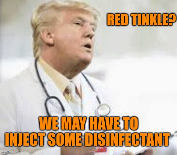 Doctor Donald Trump | RED TINKLE? WE MAY HAVE TO INJECT SOME DISINFECTANT | image tagged in doctor donald trump | made w/ Imgflip meme maker